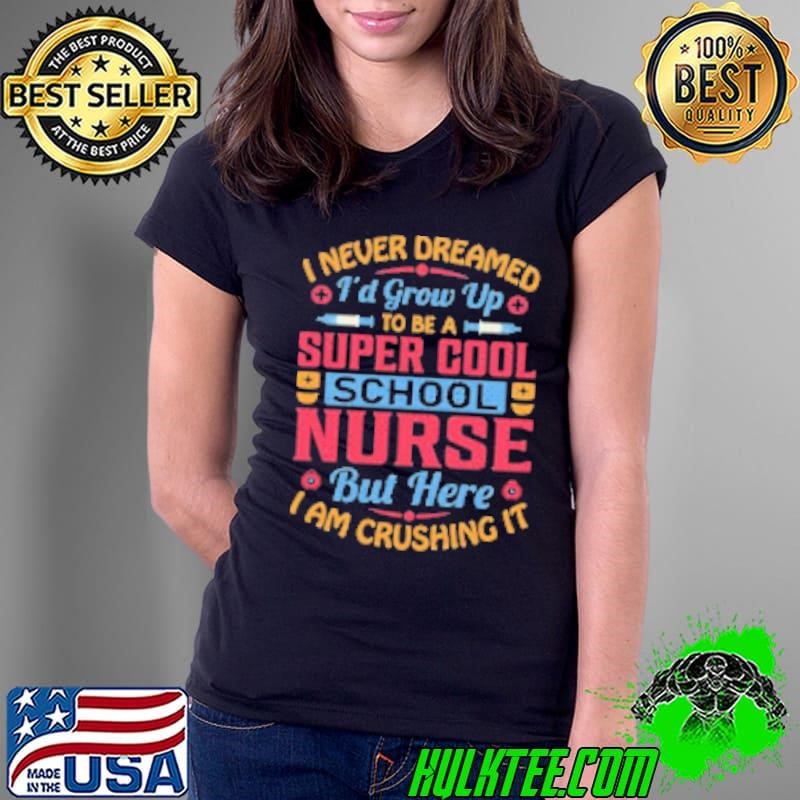 I Never Dreamed Id Grow Up To Be A Super Cool School Nurse But Here I Am Crushing It Ladies Tee
