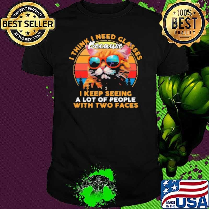 I Think I Need Glasses Because I Keep Seeing A Lot Of People With Two Faces Shirt