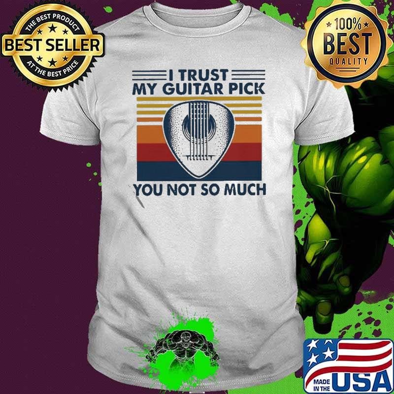 I Trust My Guitar Pick You Not So Much shirt