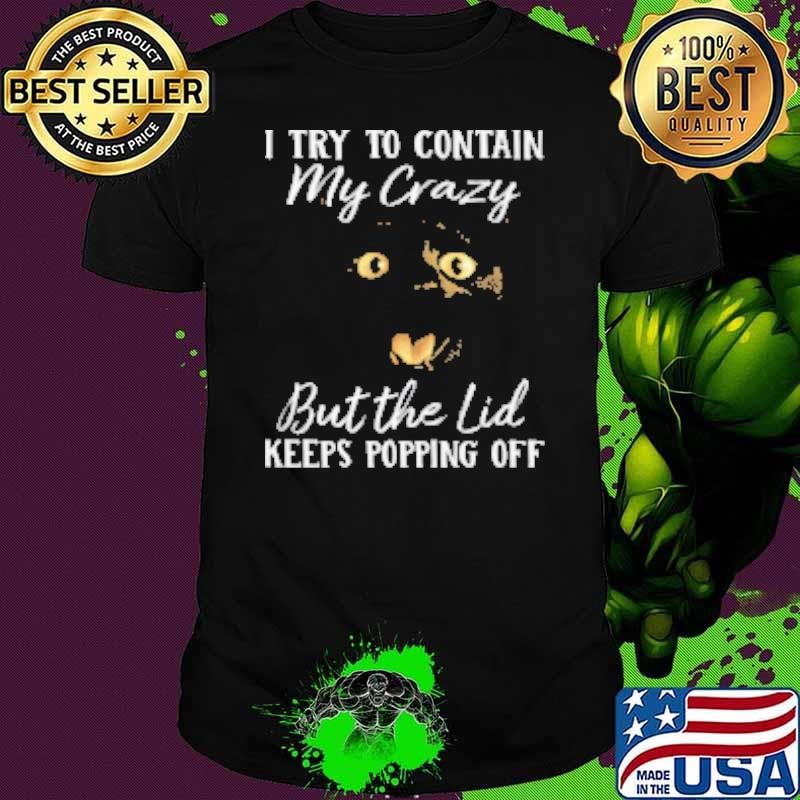 I Try To Contain My Crazy But The Lid Keeps Popping Off Shirt