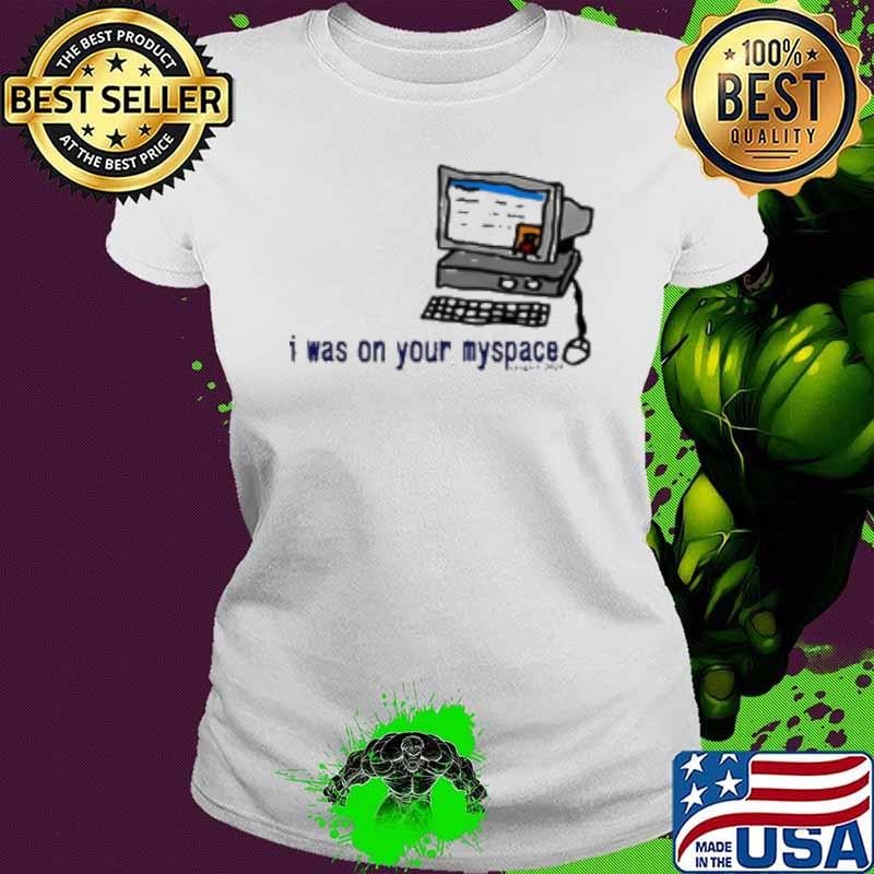 I Was On Your Myspace Tyler Cartoon Ladies tee I Was On Your Myspace Tyler Cartoon Ladies tee