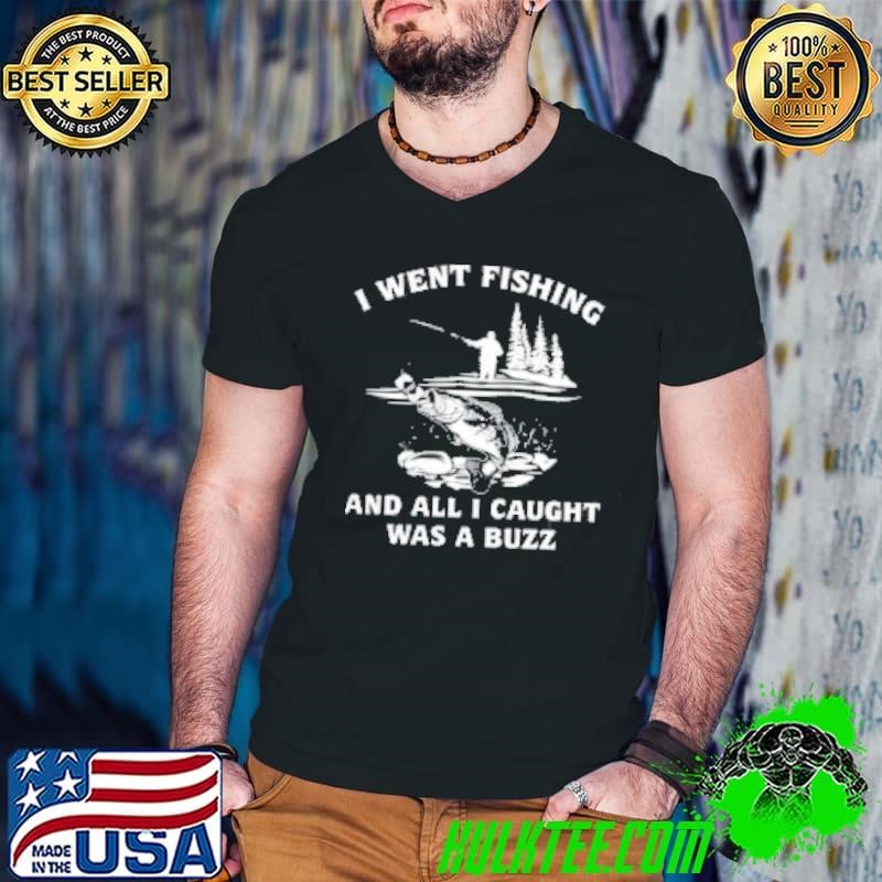 I Went Fishing And All I Caught Was A Buzz Shirt