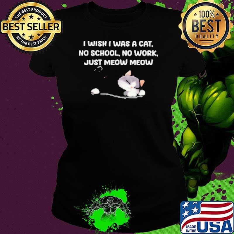 I Wish I Was A Cat No School No Work Just Moew Moew Ladies tee