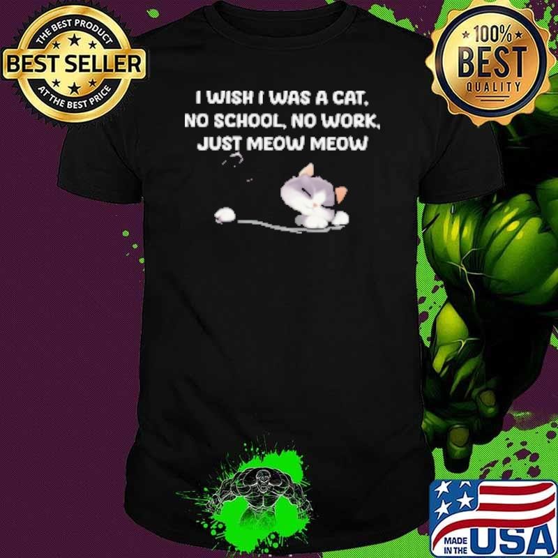 I Wish I Was A Cat No School No Work Just Moew Moew Unisex