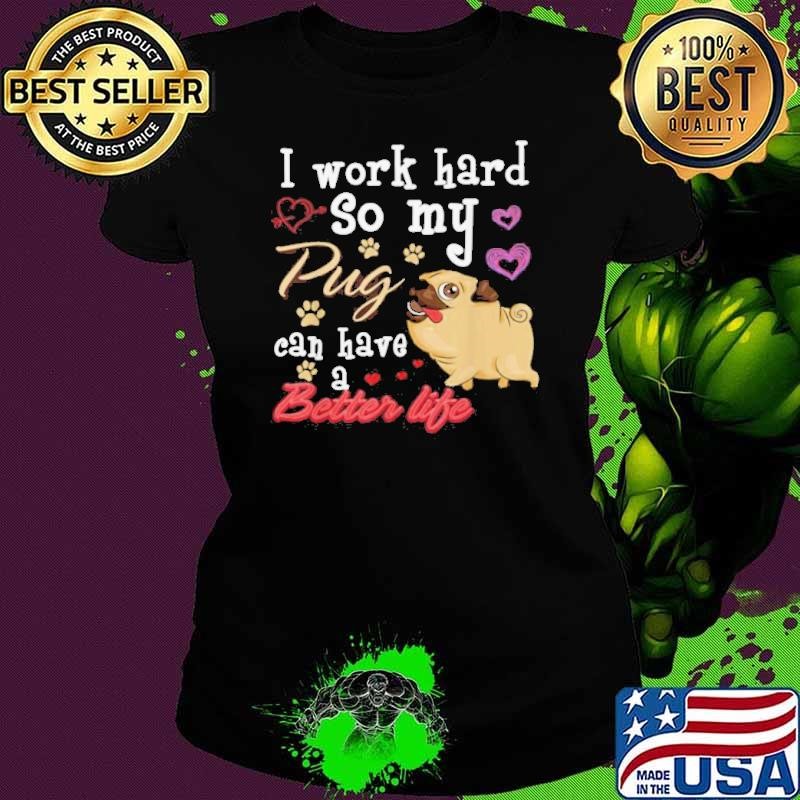 I Work Hard So My Pug Can Have A Better Life Ladies tee