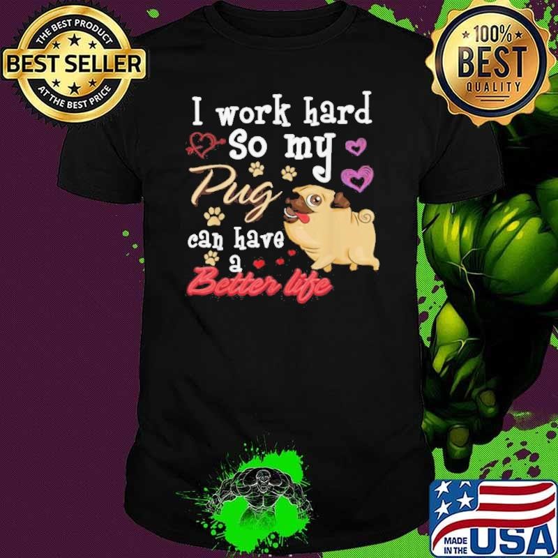 I Work Hard So My Pug Can Have A Better Life Unisex