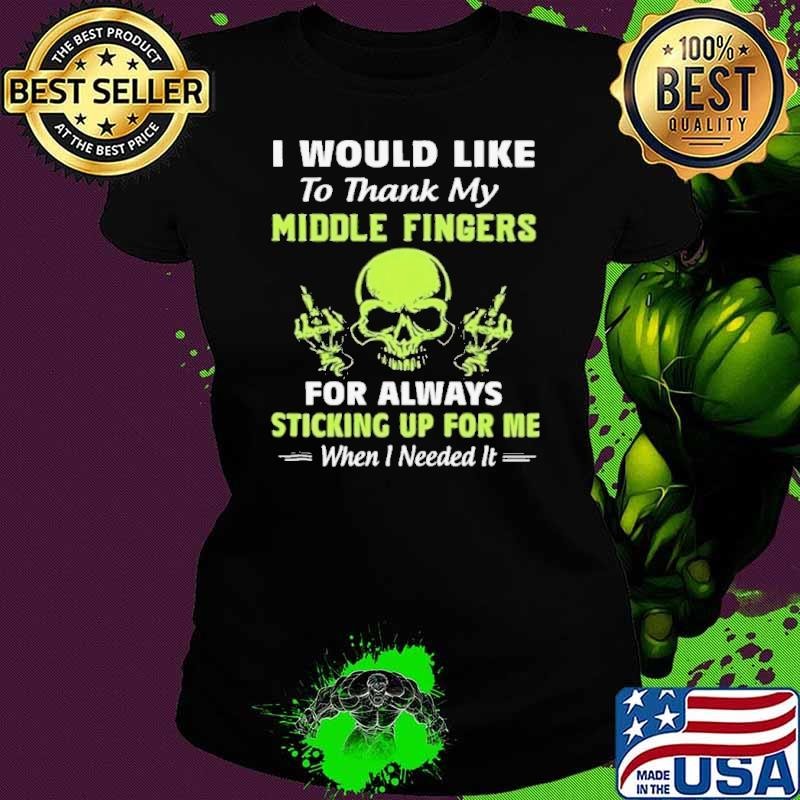 I Would Like To Thank My Middle Fingers For Always Sticking Up For Me shirt