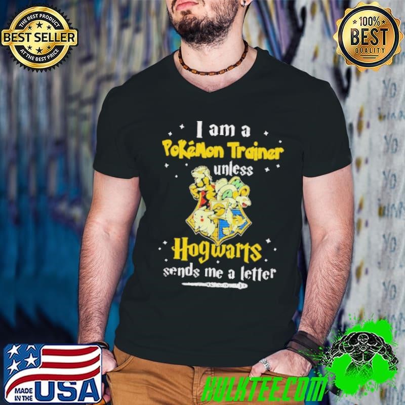 I am a pokemon trainer unless Hogwarts sends me a letter shirt