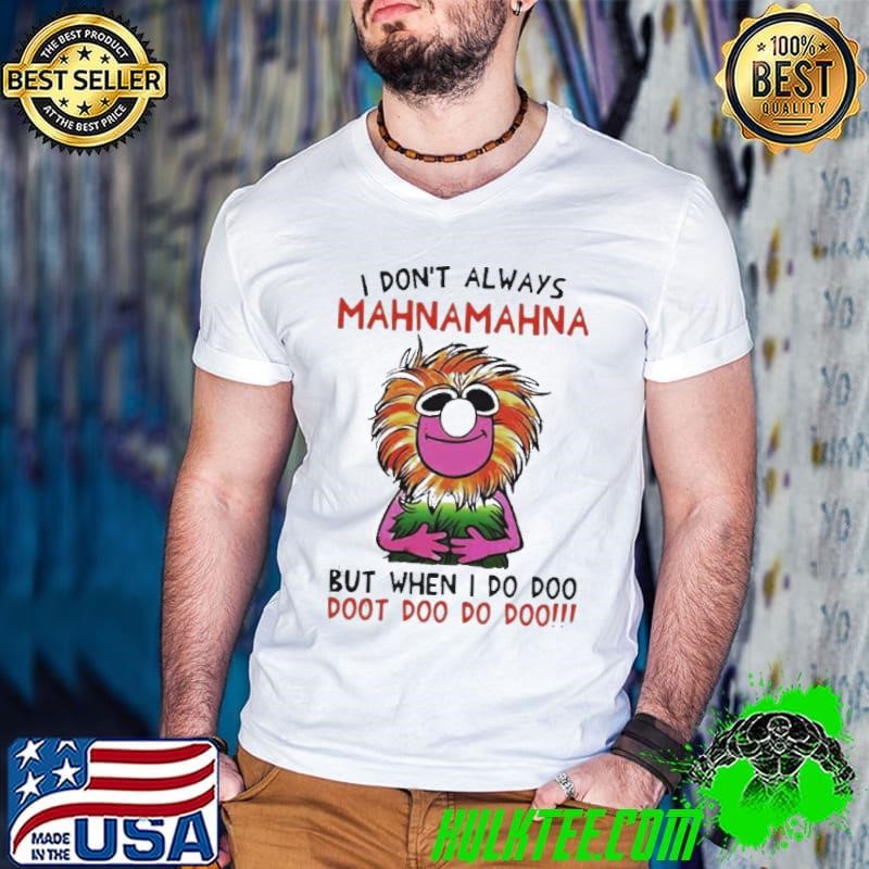 I dont always Mahnamahna but when I do doo doot doo do doo shirt