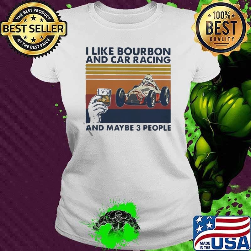 I like Bourbon and car racing and maybe 3 people vintage Ladies tee