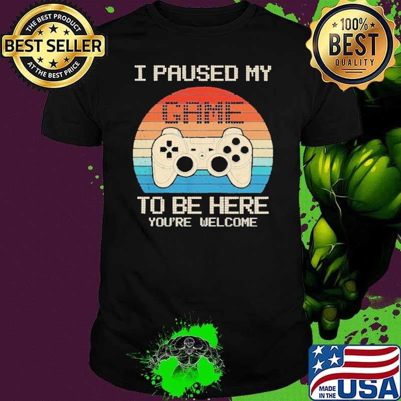 I paused my game to be here youre welcome vintage shirt