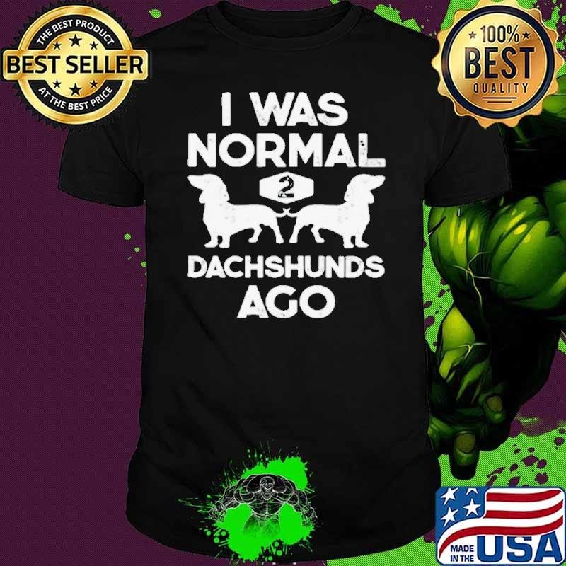 I was normal 2 dachshunds ago shirt