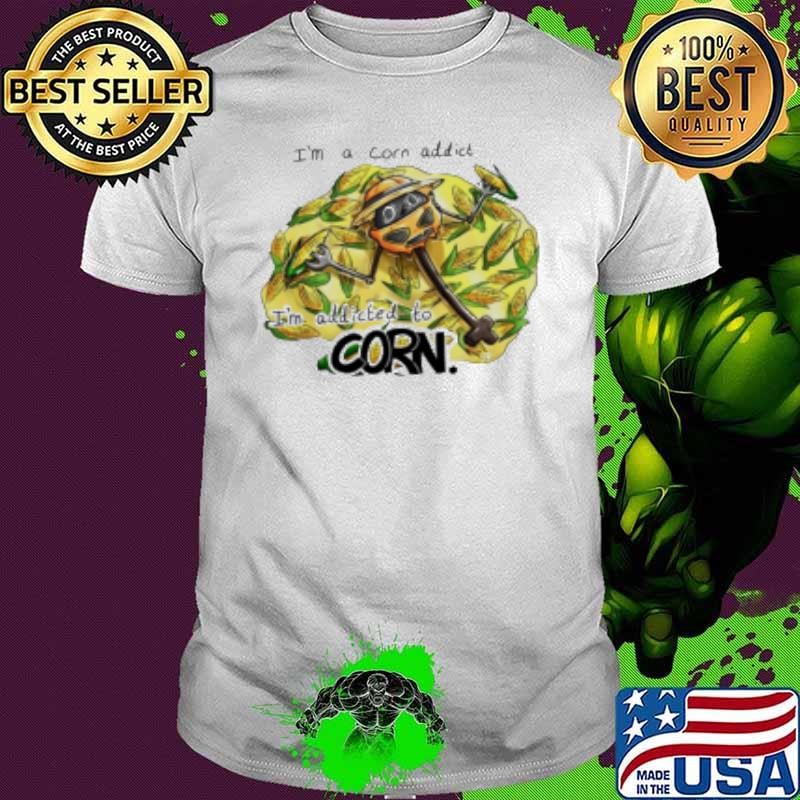 I'M A Corn Addict I'M Addicted To Corn Shirt
