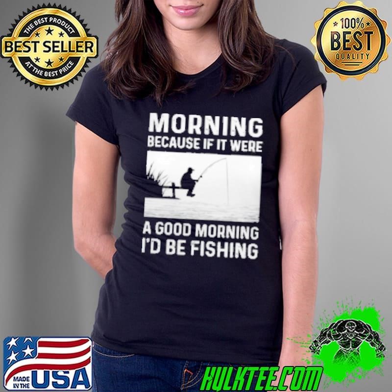 I'd Be Fishing Ladies Tee I'd Be Fishing Ladies Tee