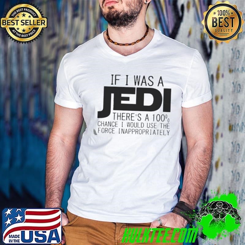 If I was a Jedi theres a 100 chance I would use the force inappropriately shirt