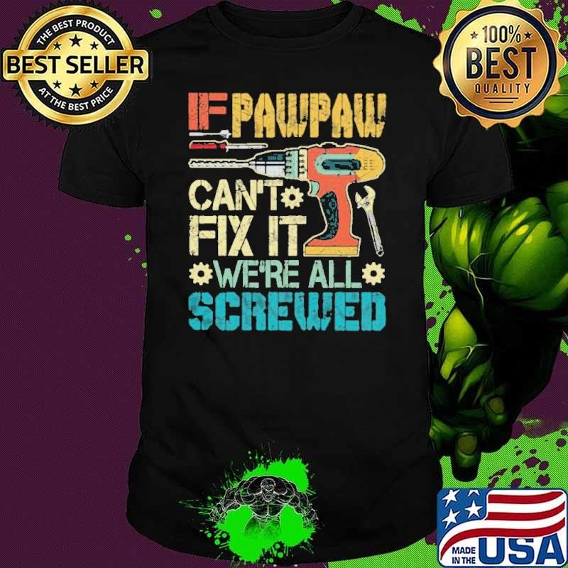 If Pawpaw Can’t Fix It We’re All Screwed Fathers Vintage shirt