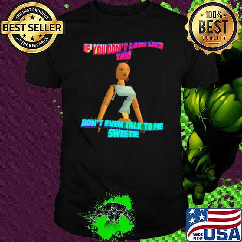 If You Don’t Look Like This Don’t Even Talk To Me Sweetie shirt