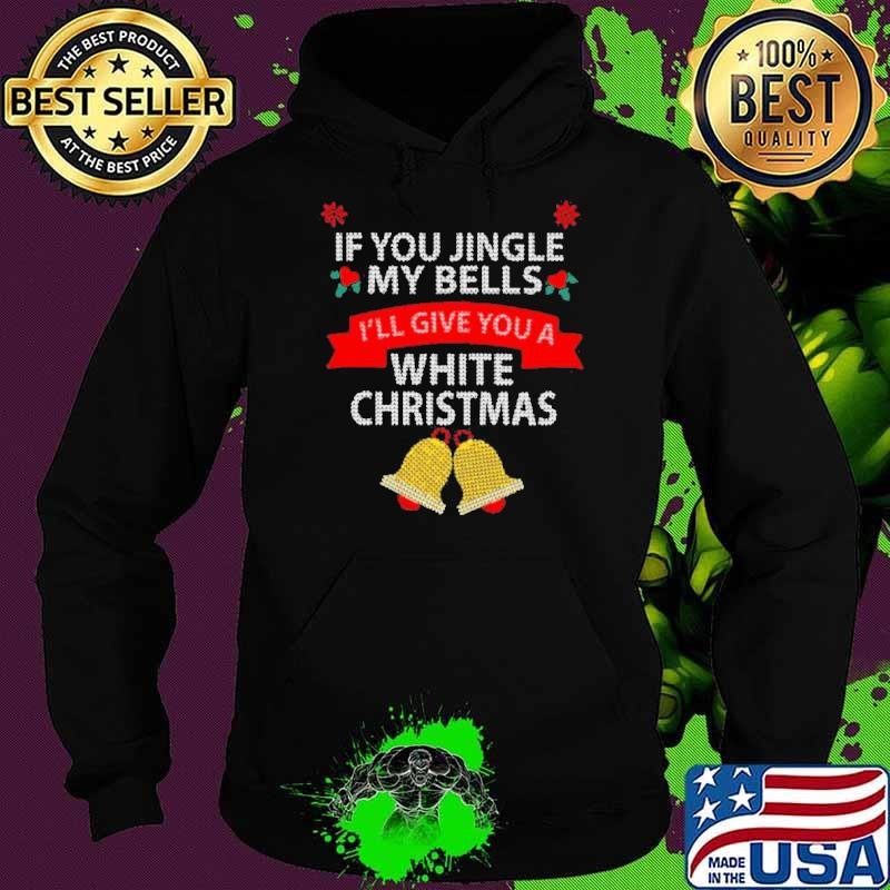 If You Jingle My Bells I’ll Give You A White Christmas Hoodie