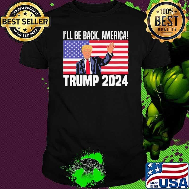 Ill Be Back America Trump 2024 shirt