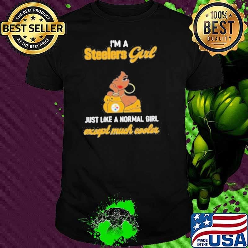 I’m A Steelers Girl Just Like A Normal Girl Except Much Cooler Women Shirt