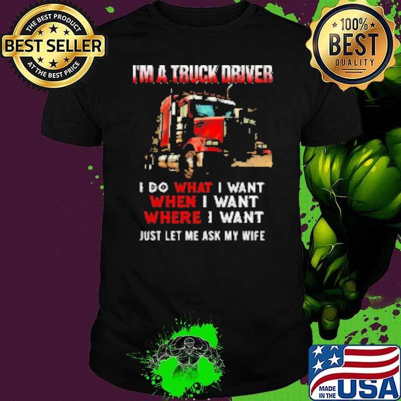I'm A Truck Driver I Do What I Want Let Me Ask My Wife Shirt