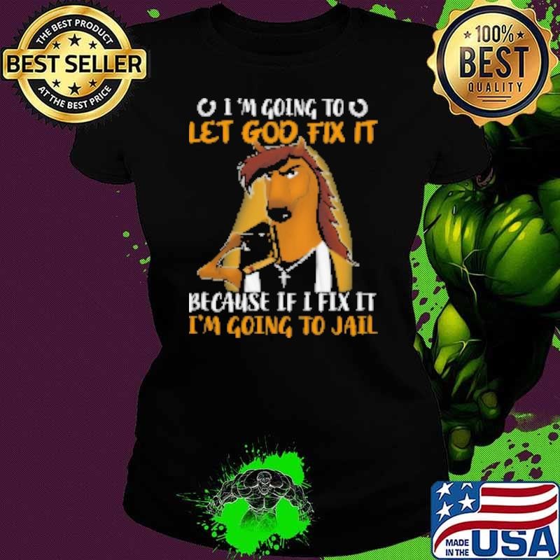 I'm Going To Let God Fix It Because If I Fix It I'm Going Toail T Ladies tee I'm Going To Let God Fix It Because If I Fix It I'm Going Toail T Ladies tee