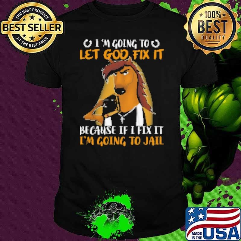 I'm Going To Let God Fix It Because If I Fix It I'm Going Toail TShirt