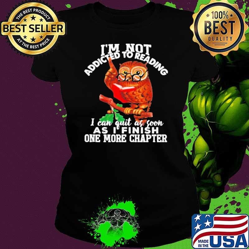Im Not Addicted To Reading I Can Quit As Soon As I Finish One More Chapter shirt