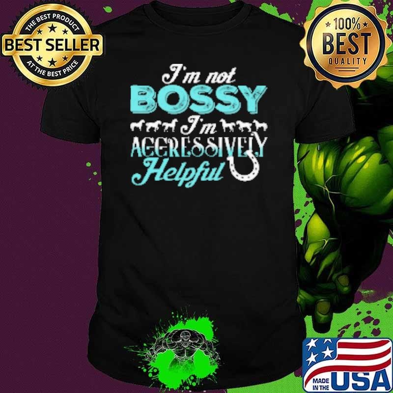 I'm Not Bossy I'm Aggressively Helpful Shirt