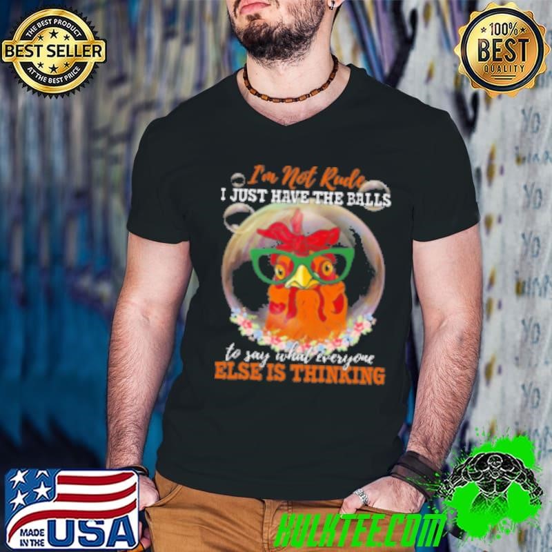 I'm Not Rude I Just Have The Balls To Say What Everyone Else Is Thinking Cool Chicken Shirt