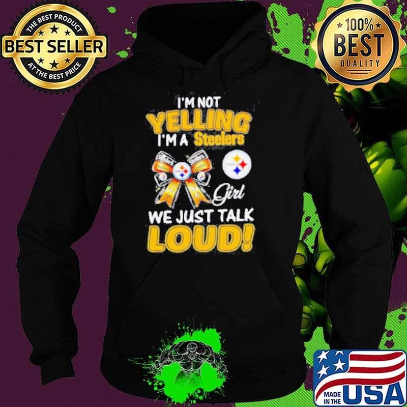 I’m not yelling I’m a Steelers girl we just talk loud Hoodie