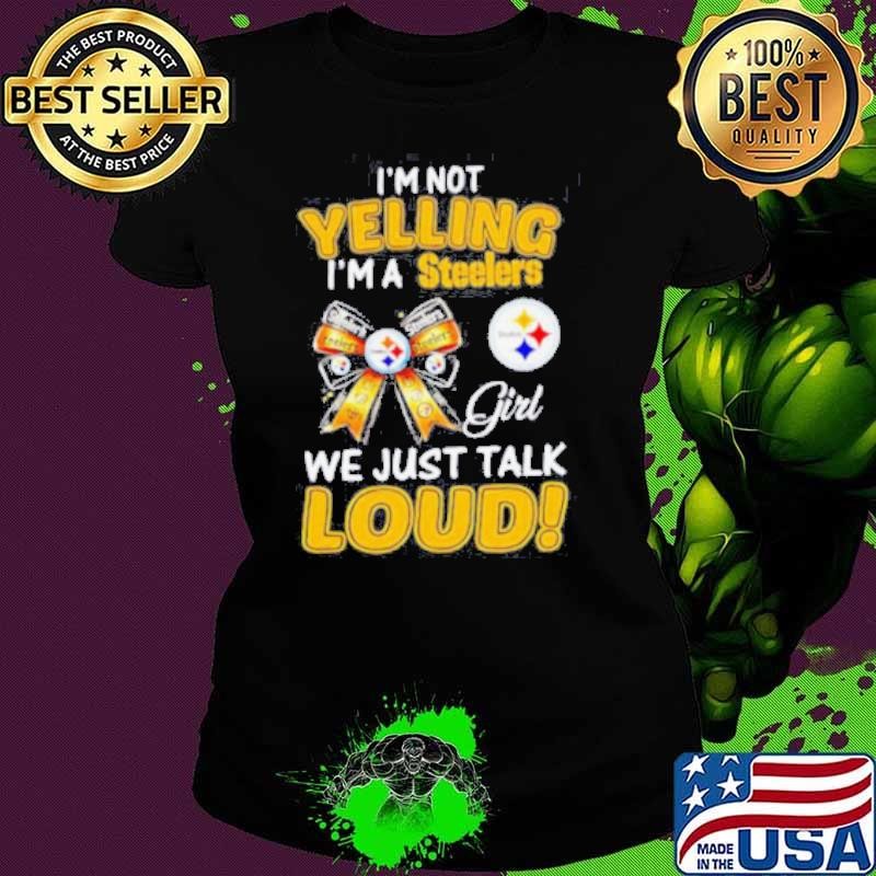 I’m not yelling I’m a Steelers girl we just talk loud shirt