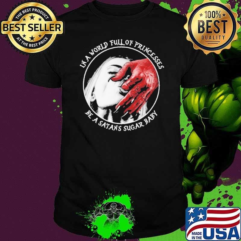 In A World Full Of Princesses Be A Satans Sugar Baby shirt