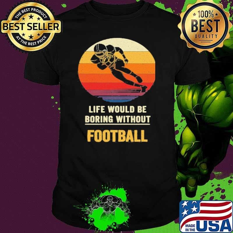 Life Would Be Boring Without Football Vintage shirt