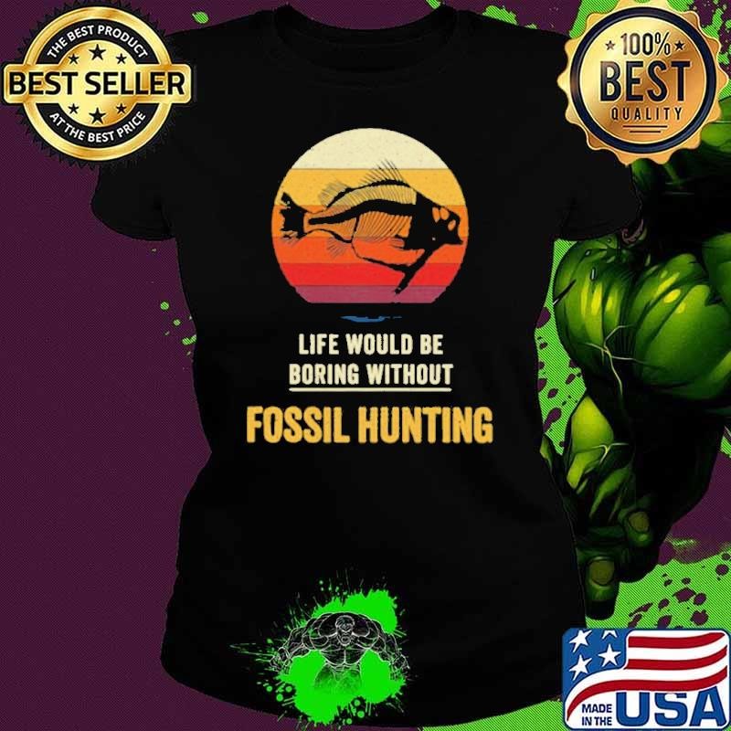 Life Would Be Boring Without Fossil Hunting Vintage shirt