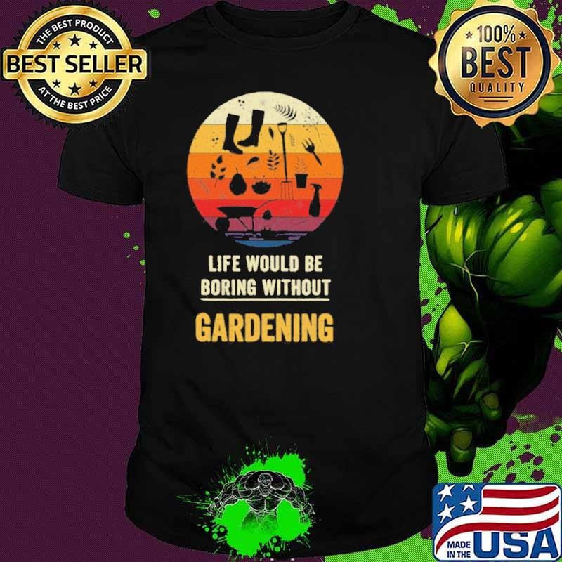 Life Would Be Boring Without Gardening Vintage shirt