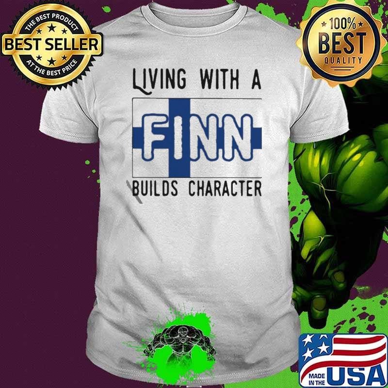 Living With A Finn Builds Character shirt