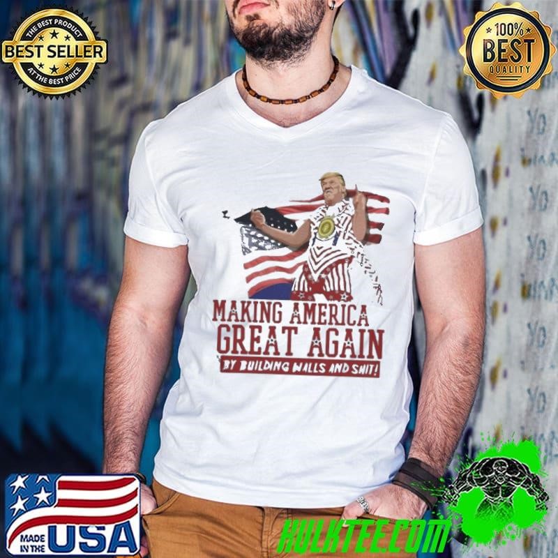 Making America Great Again Donald Trump By Building Walls And Shit shirt
