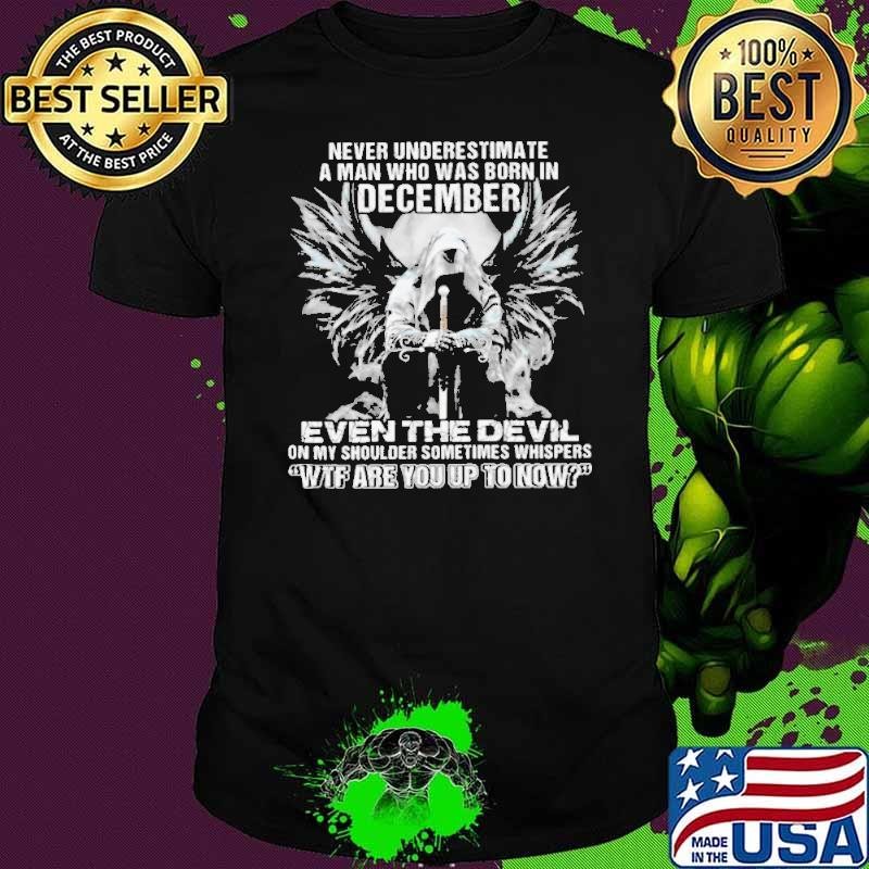 Never Underestimate A Man Who Was Born In December Even The Devil On My Shoulder Sometimes wtf are you up to now shirt