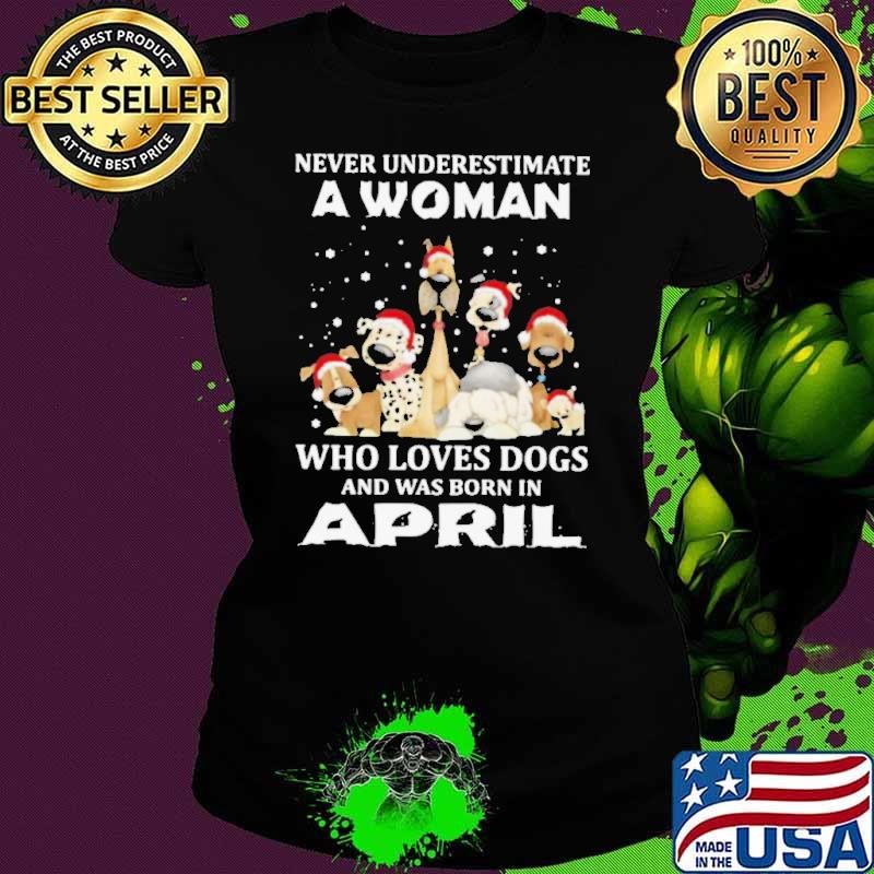 Never Underestimate A Woman Who Loves Dogs And Was Born In April Christmas shirt