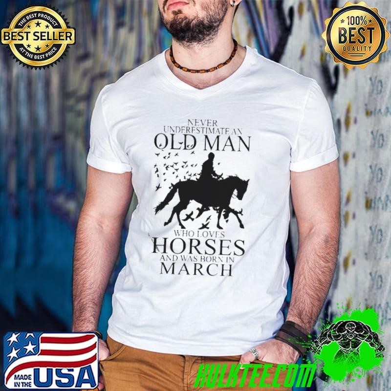 Never Underestimate An Old Man Who Loves Horses And Was Born In March shirt