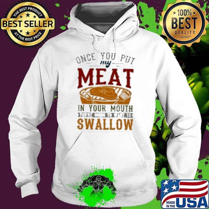 ONCE YOU PUT MY MEAT IN YOUR MOUTH Hoodie