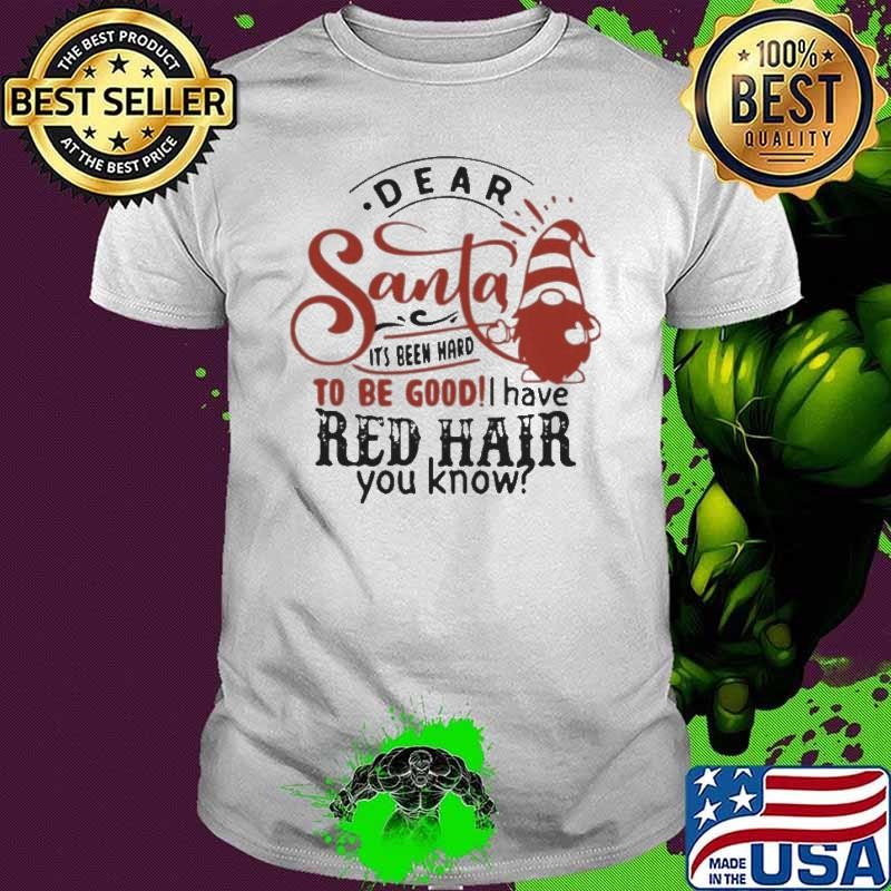 Official Dear Santa It’s Been Hard To Be Good I Have Red Hair You Know shirt