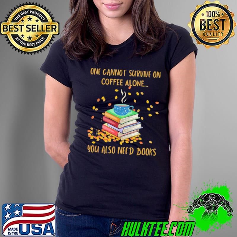 One Cannot Survive On Coffee Alone You Also Need Books Ladies Tee
