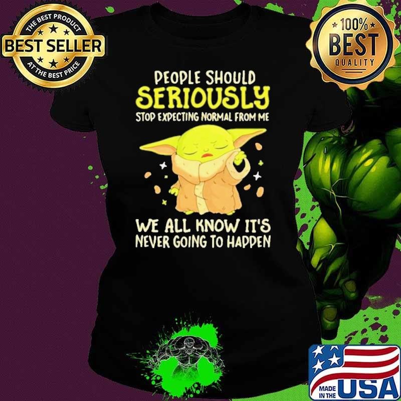 People Should Seriously Stop Expecting Normal From Me We All Know It’s Never Going To Happen Yoda shirt