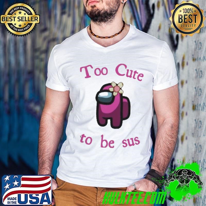 Pink Among Us Too Cute To Be Sus shirt