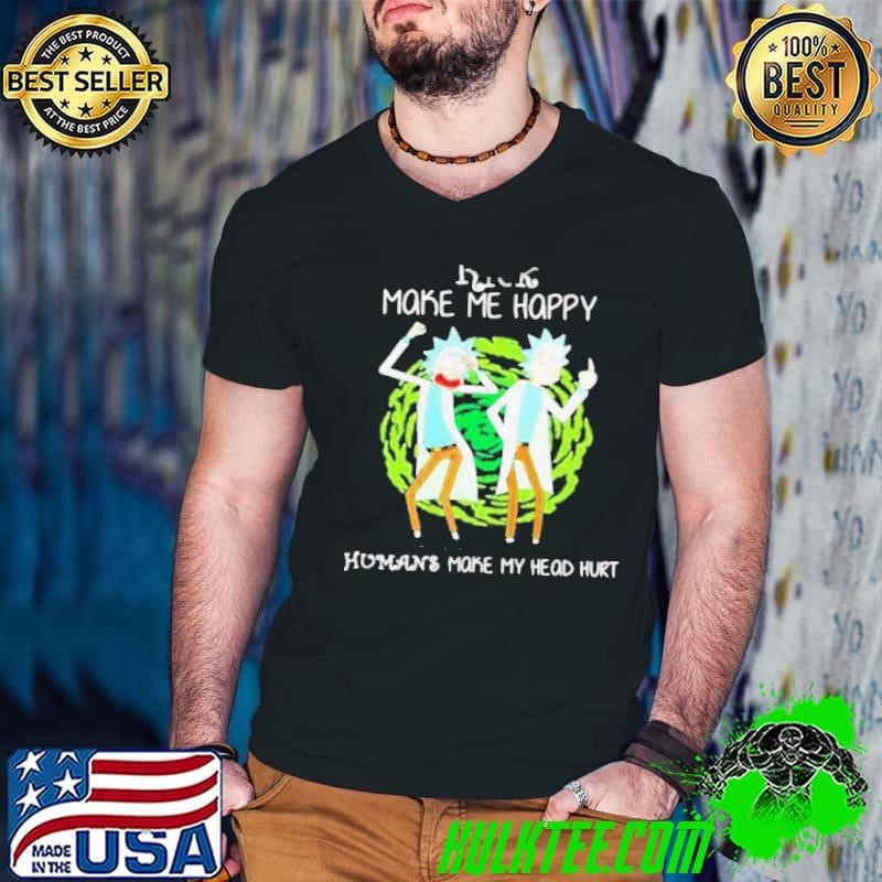 Rick Make Me Happy Humans Make My Heart Head Hurt shirt