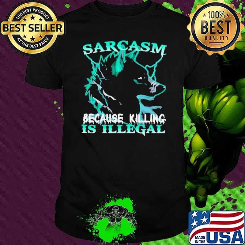 Sarcasm Because Killing Is Illegal shirt