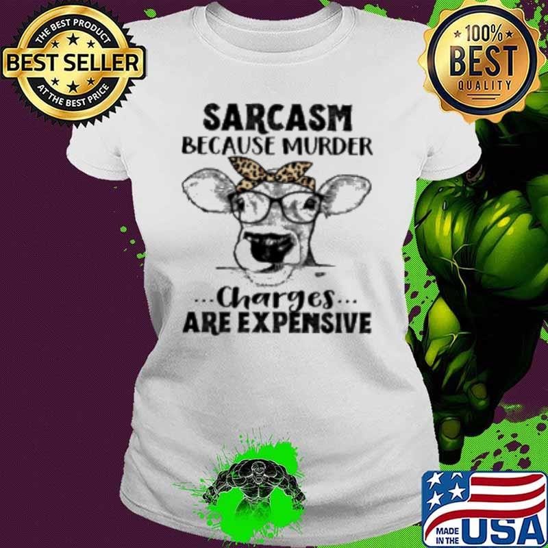 Sarcasm Because Murder Charges Are Expensive Cool Cow Shirt