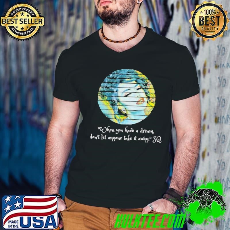 Selenas Quote When you have a dream don’t let anyone take shirt